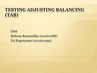 TESTING ADJUSTING BALANCING
(TAB)


 Oleh
 Ridwan Ramandika (101611088)
 Tri Hapriyanto (1011611092)
 