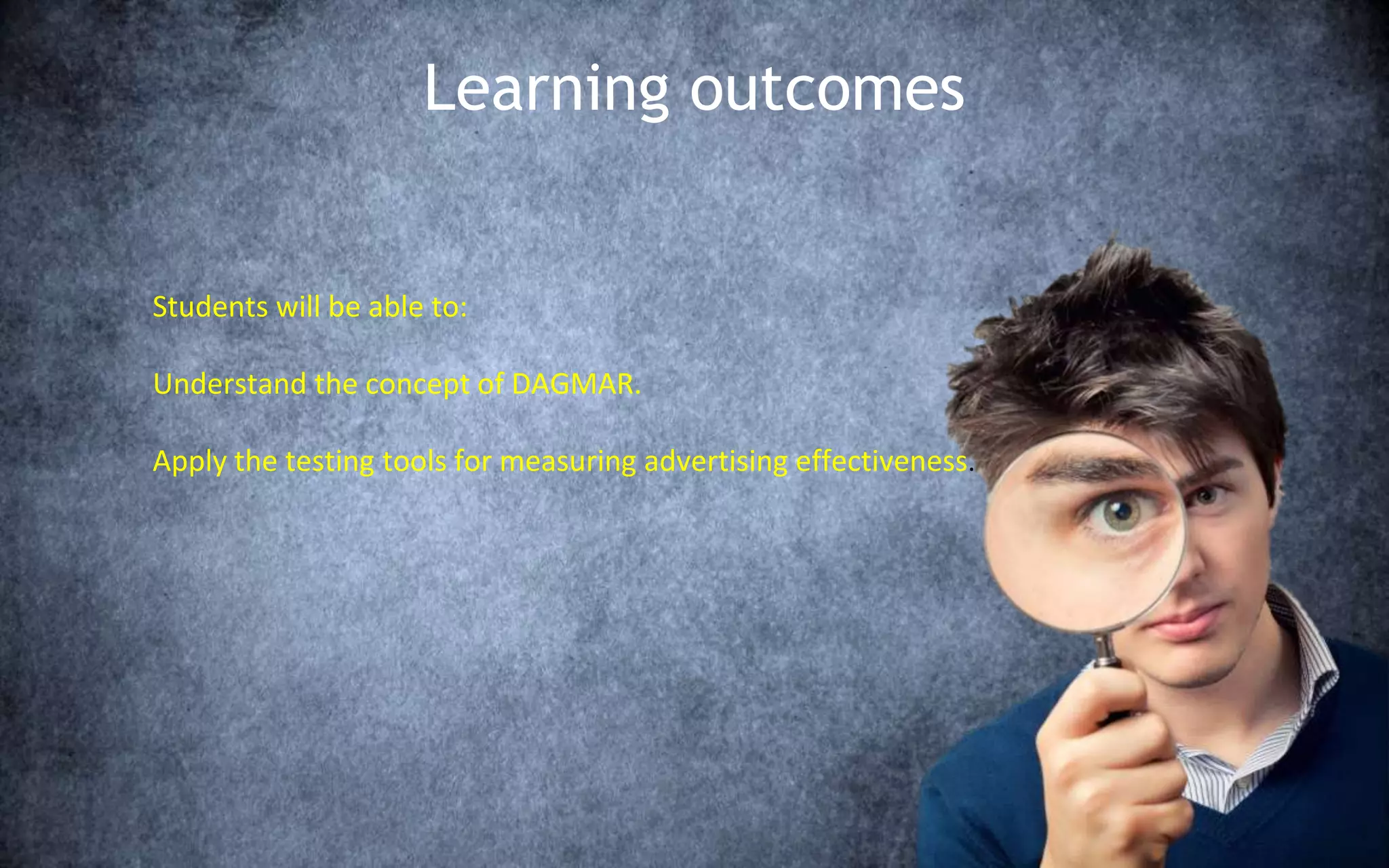 Learning outcomes
Students will be able to:
Understand the concept of DAGMAR.
Apply the testing tools for measuring advertising effectiveness.
 