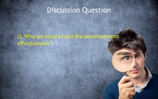 Discussion Question
Q. Why we need to test the advertisement
effectiveness ?
 