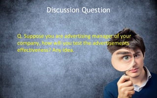 Discussion Question
Q. Suppose you are advertising manager of your
company, how will you test the advertisements
effectiveness? Any idea.
 