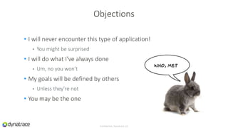 • I will never encounter this type of application!
• You might be surprised
• I will do what I’ve always done
• Um, no you won’t
• My goals will be defined by others
• Unless they’re not
• You may be the one
Confidential, Dynatrace LLC
Objections
 