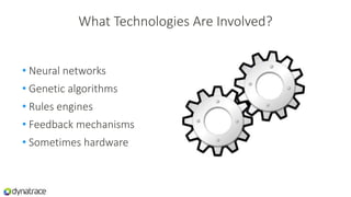 What Technologies Are Involved?
• Neural networks
• Genetic algorithms
• Rules engines
• Feedback mechanisms
• Sometimes hardware
 