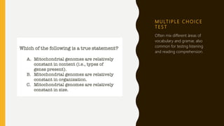 M U LT I P L E C H O I C E
T E S T
Often mix different áreas of
vocabulary and gramar, also
common for testing listening
and reading comprehension.
 