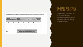 N U M B E R I N G I T E M S
I N S E Q U E N C E T E S T
Students put information in
chronological order.
Numbering activities can be
useful but they can also be
specially difficult.
 
