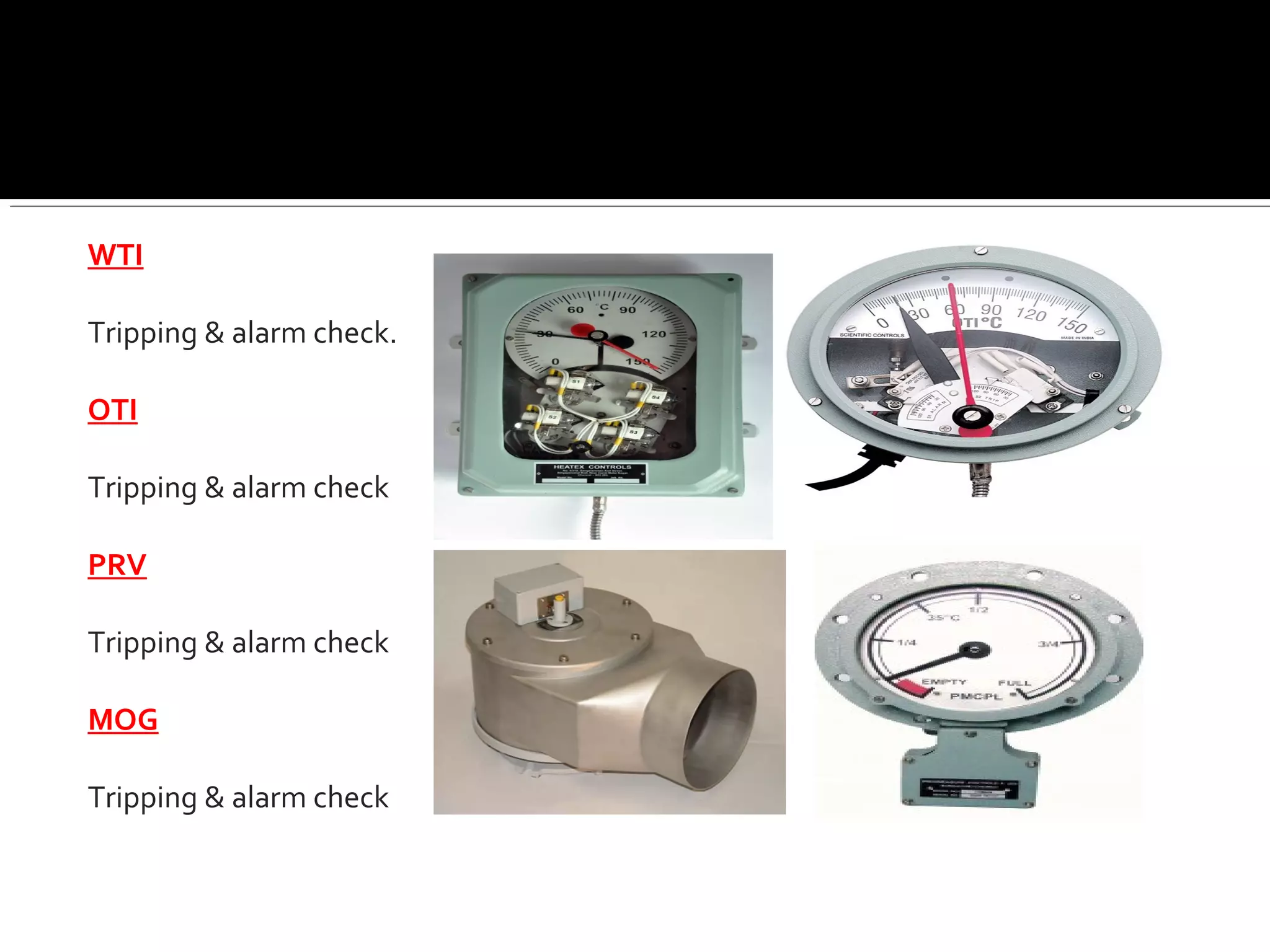 WTI
Tripping & alarm check.
OTI
Tripping & alarm check
PRV
Tripping & alarm check
MOG
Tripping & alarm check
 