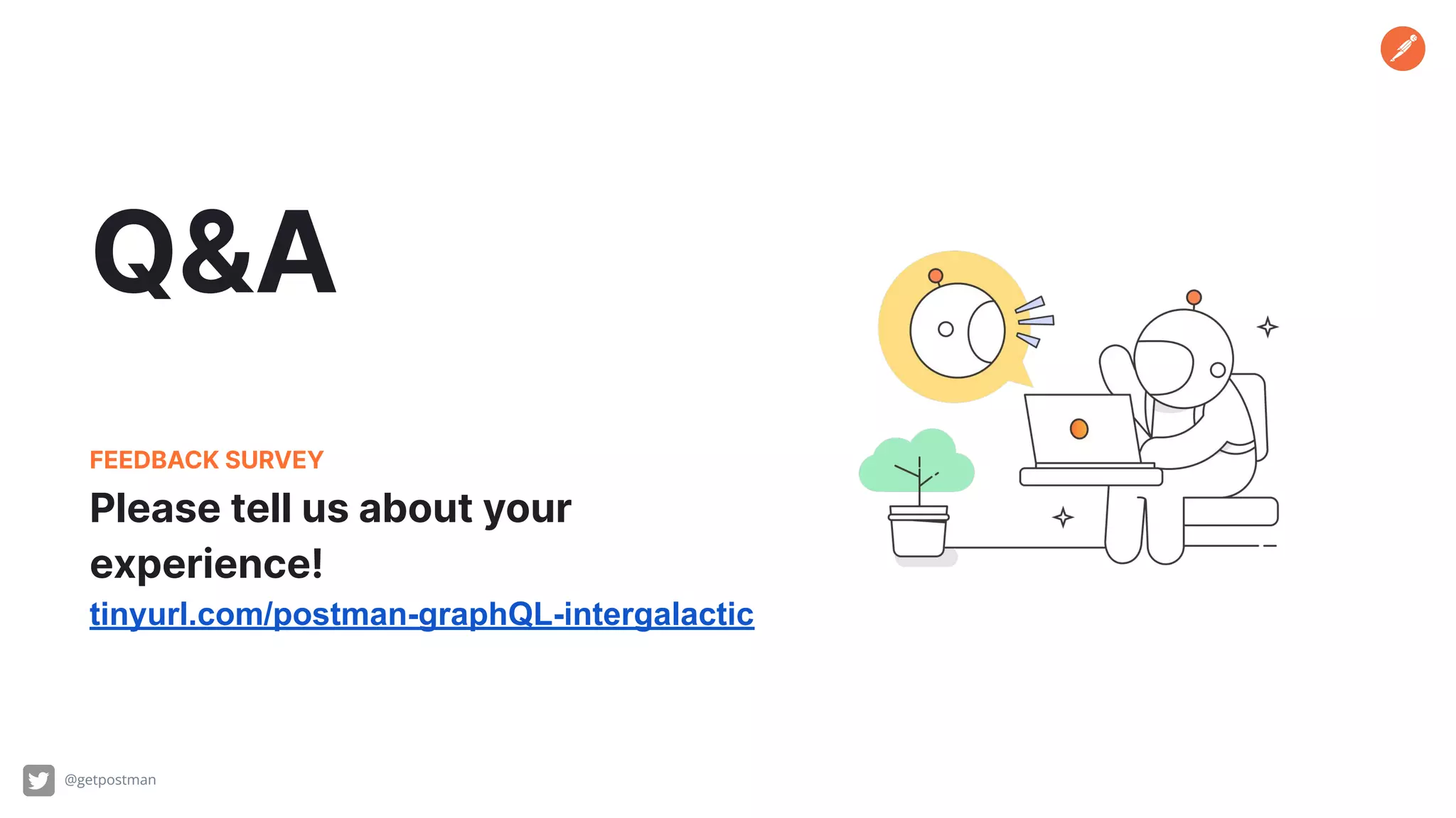 Q&A
@getpostman
Please tell us about your
experience!
FEEDBACK SURVEY
tinyurl.com/postman-graphQL-intergalactic
 