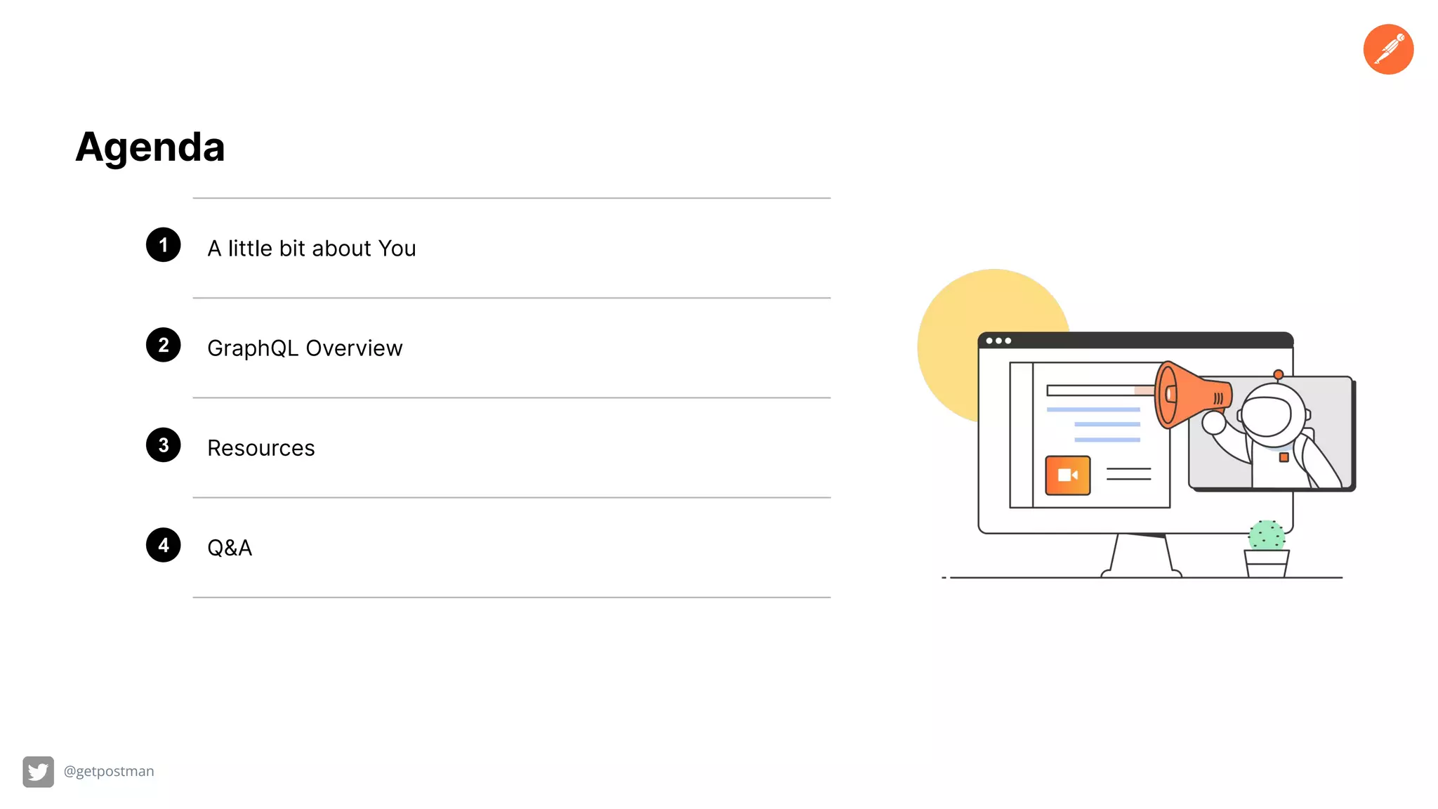 @getpostman
A little bit about You
GraphQL Overview
Resources
Q&A
1
2
3
4
Agenda
 