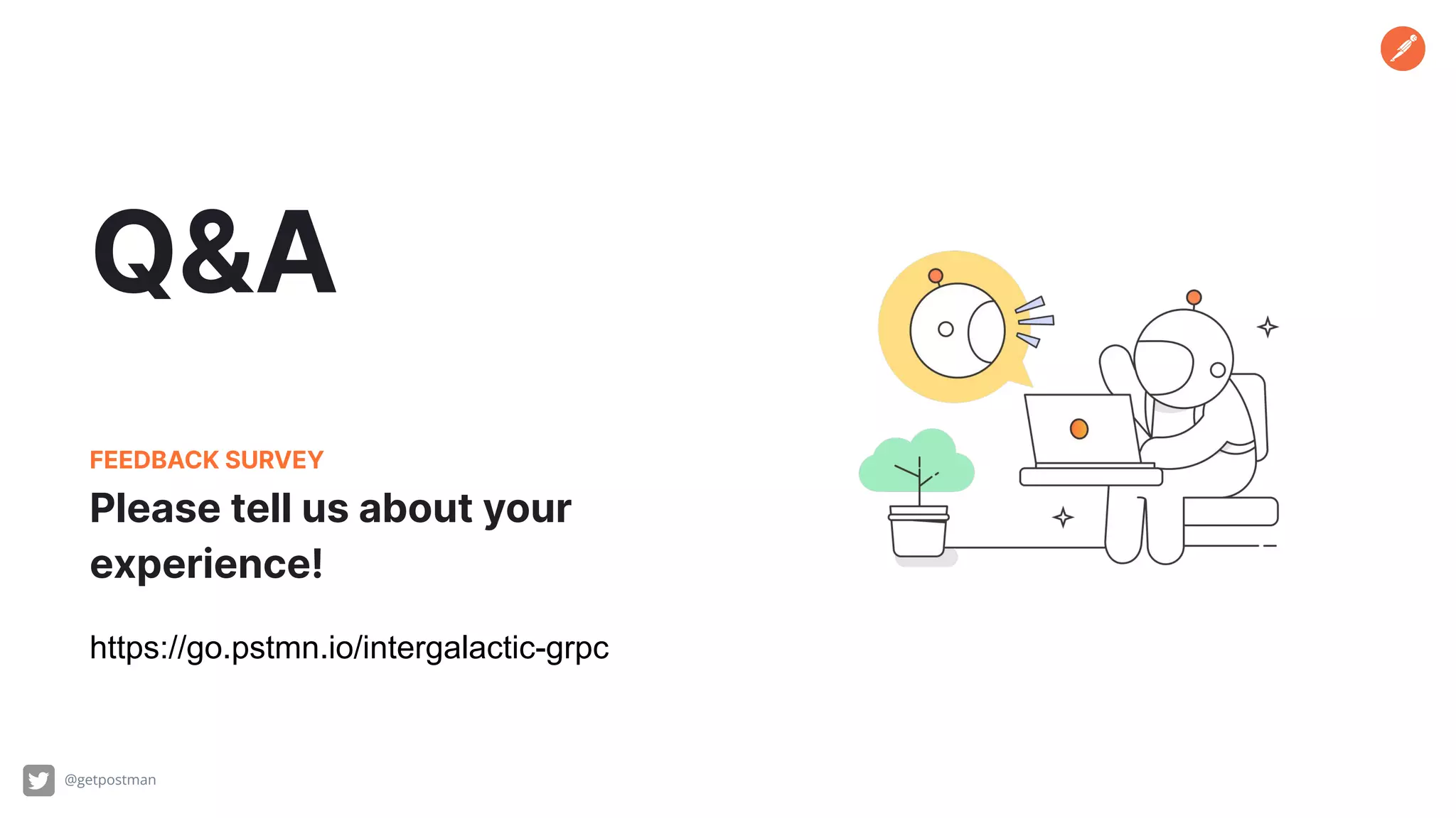 Q&A @getpostman Please tell us about your experience! FEEDBACK SURVEY https://go.pstmn.io/intergalactic-grpc 