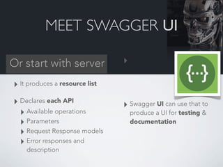 MEET SWAGGER UI

Or start with server            ‣

‣ It produces a resource list
‣ Declares each API             ‣ Swagge...