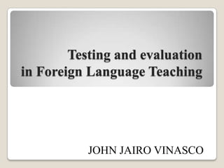 Testing and evaluation
in Foreign Language Teaching

JOHN JAIRO VINASCO

 