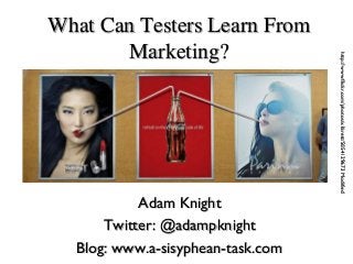Adam Knight
Twitter: @adampknight
Blog: www.a-sisyphean-task.com

http://www.flickr.com/photos/x1brett/5054129673 Modified

What Can Testers Learn From
Marketing?

 