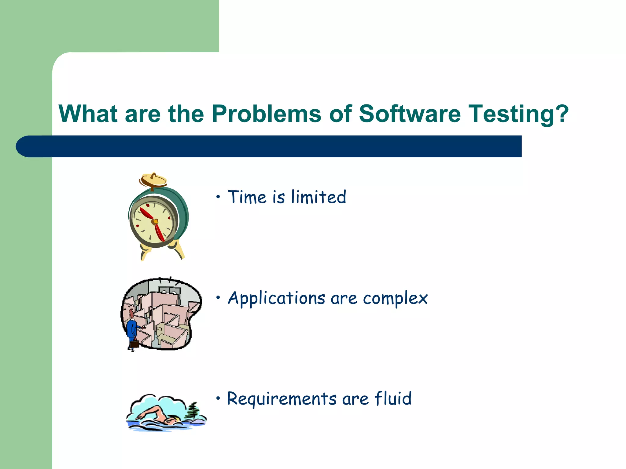 What are the Problems of Software Testing? Time is limited Applications are complex Requirements are fluid 