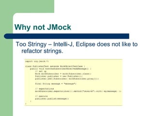 Why not JMock Too Stringy – Intelli-J, Eclipse does not like to refactor strings. 