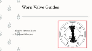 Worn Valve Guides
– Excessive vibrations at idle
– Steadies at higher rpm
 