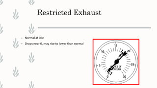 Restricted Exhaust
– Normal at idle
– Drops near 0, may rise to lower than normal
 