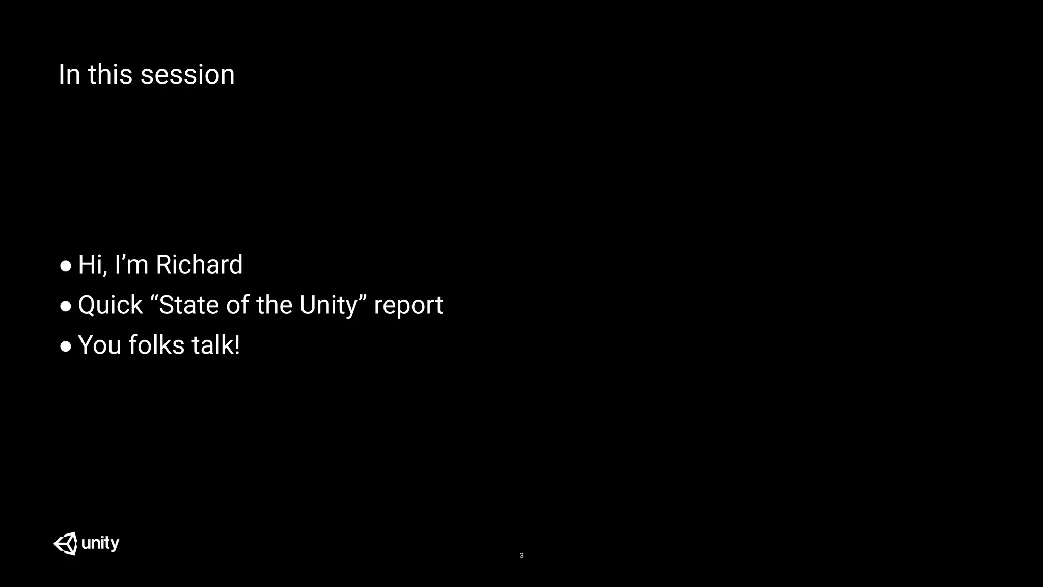 In this session
● Hi, I’m Richard
● Quick “State of the Unity” report
● You folks talk!
3
 