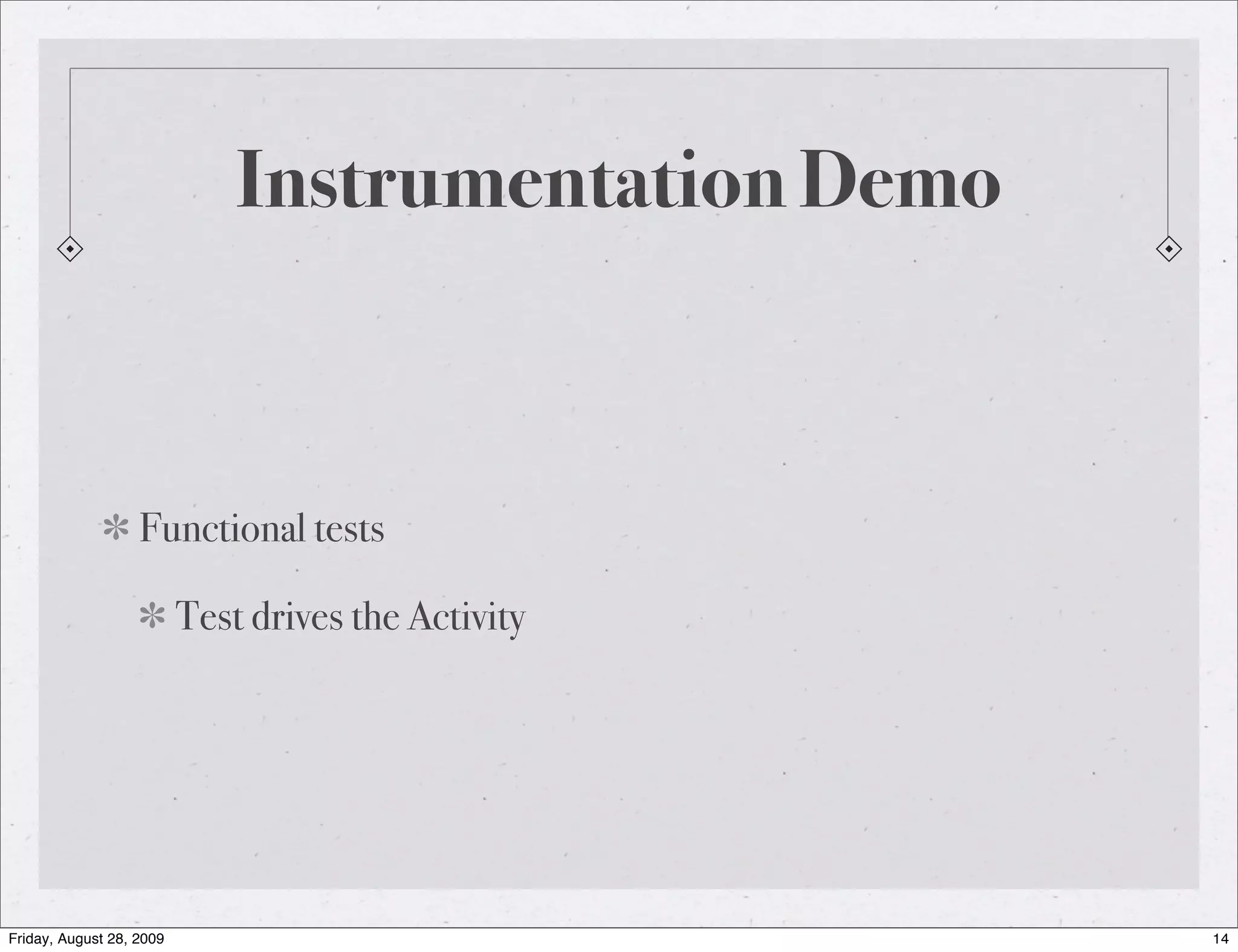 Instrumentation Demo Functional tests Test drives the Activity Friday, August 28, 2009 14 
