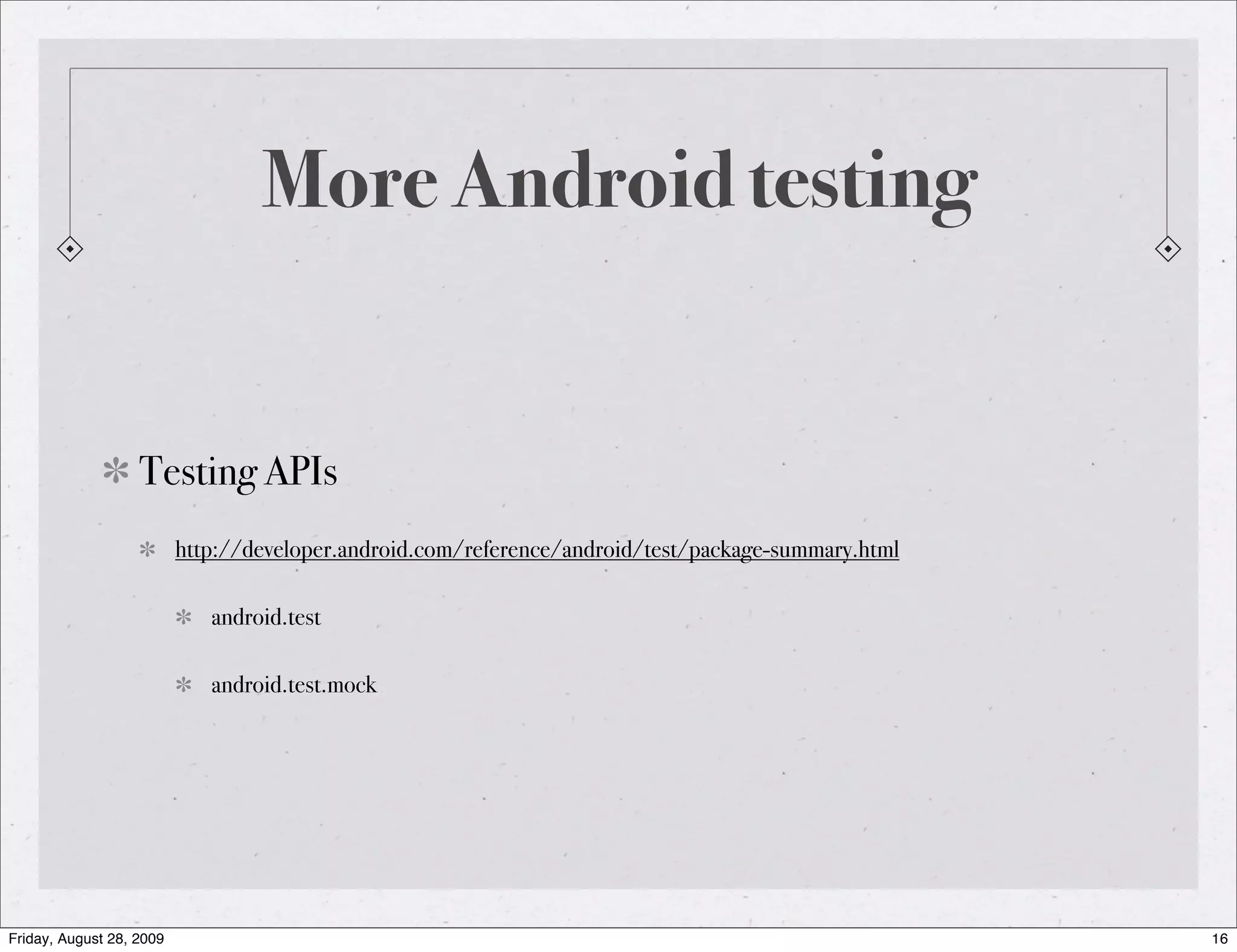 More Android testing Testing APIs http://developer.android.com/reference/android/test/package-summary.html android.test android.test.mock Friday, August 28, 2009 16 