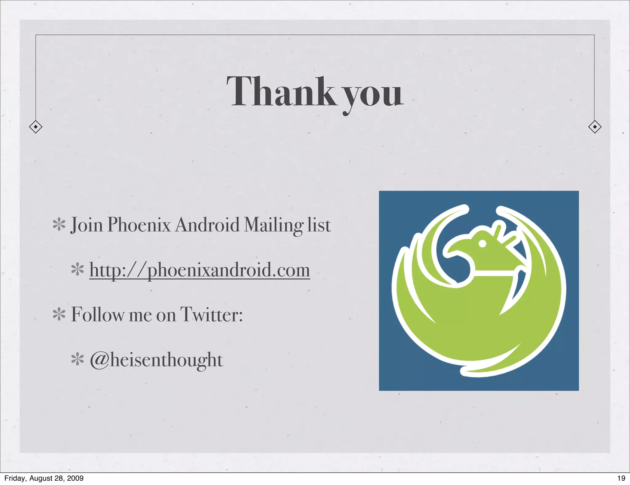Thank you Join Phoenix Android Mailing list http://phoenixandroid.com Follow me on Twitter: @heisenthought Friday, August 28, 2009 19 