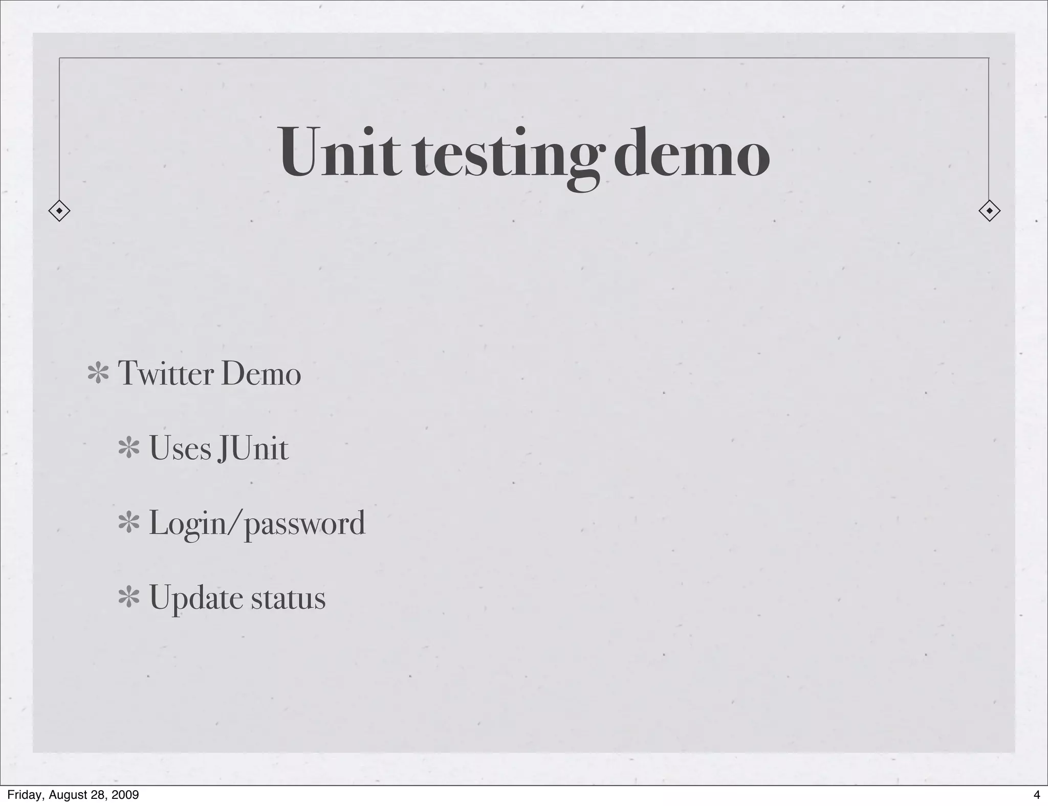 Unit testing demo Twitter Demo Uses JUnit Login/password Update status Friday, August 28, 2009 4 