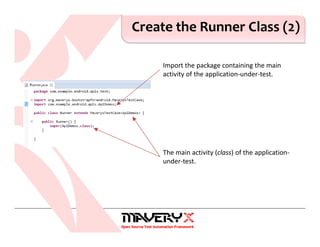Create the Runner Class (2)
Import the package containing the main
activity of the application-under-test.
The main activity (class) of the application-
under-test.
 