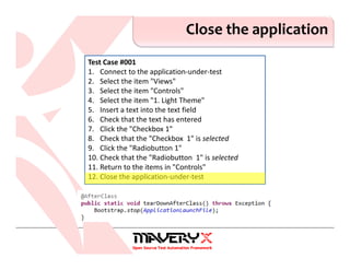 Close the application
Test Case #001
1. Connect to the application-under-test
2. Select the item "Views"
3. Select the item "Controls"
4. Select the item "1. Light Theme"
5. Insert a text into the text field
6. Check that the text has entered
7. Click the "Checkbox 1"
8. Check that the "Checkbox 1" is selected
9. Click the "Radiobutton 1"
10. Check that the "Radiobutton 1" is selected
11. Return to the items in "Controls"
12. Close the application-under-test
 