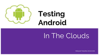 Testing
Android
In The Clouds
Oleksandr Pastukhov SZJUG 2016
1
 