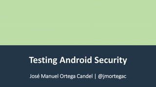Testing Android Security
José Manuel Ortega Candel | @jmortegac
 