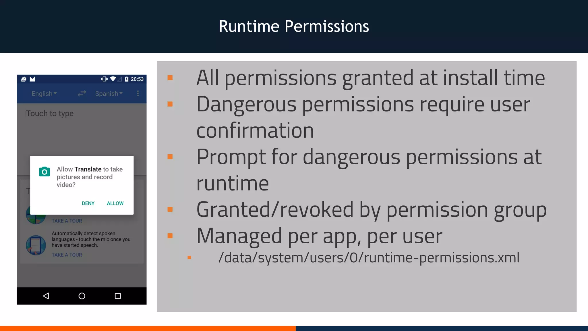 Runtime Permissions
▪ All permissions granted at install time
▪ Dangerous permissions require user
confirmation
▪ Prompt for dangerous permissions at
runtime
▪ Granted/revoked by permission group
▪ Managed per app, per user
▪ /data/system/users/0/runtime-permissions.xml
 