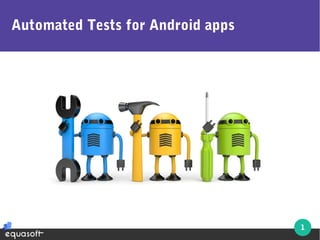 1
Automated Tests for Android apps
 