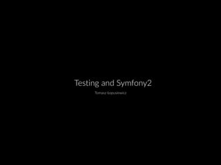 Testing and Symfony2
Tomasz Łopusiewicz
 