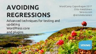 AVOIDING
REGRESSIONS
Advanced techniques for testing and
updating
WordPress core
and plugins
WordCamp Copenhagen 2017
Otto Kekäläinen
Seravo.com
@ottokekalainen
 