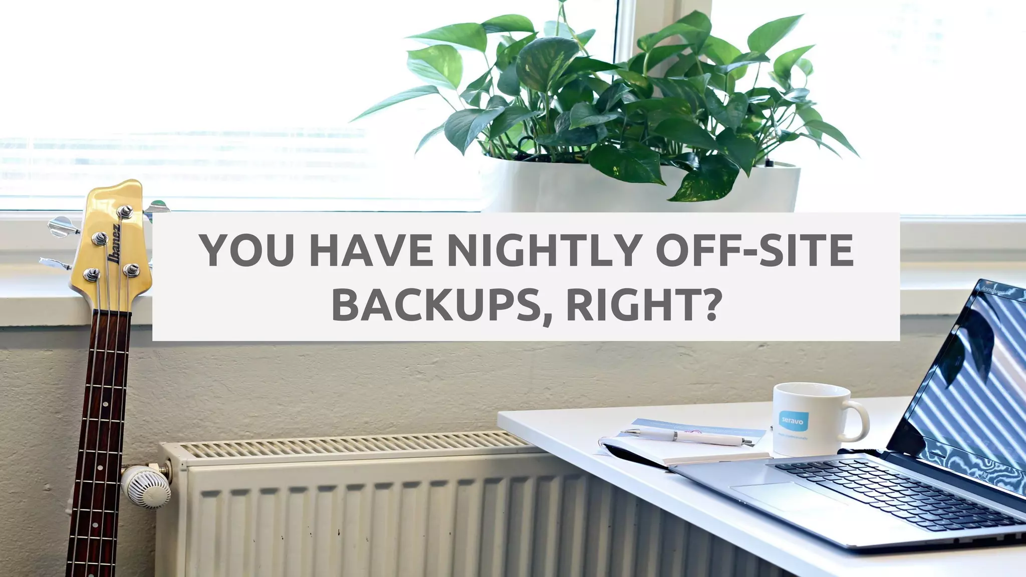 YOU HAVE NIGHTLY OFF-SITE BACKUPS, RIGHT? 