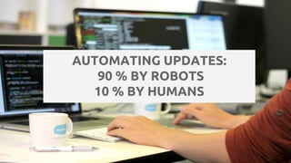 AUTOMATING UPDATES:
90 % BY ROBOTS
10 % BY HUMANS
 