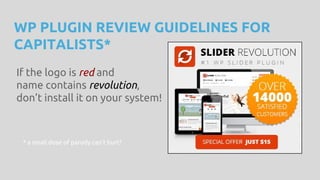 WP PLUGIN REVIEW GUIDELINES FOR
CAPITALISTS*
If the logo is red and
name contains revolution,
don’t install it on your system!
* a small dose of parody can’t hurt?
 