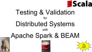 Testing & Validation
for
Distributed Systems
with
Apache Spark & BEAM
Now
mostly
“works”*
Melinda
Seckington
 