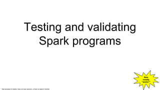 Testing and validating
Spark programs
Now
mostly
“works”*
*See developer for details. Does not imply warranty. :p Does not apply to libraries
 