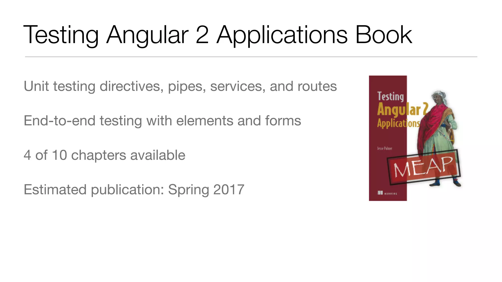 Testing Angular 2 Applications Book Unit testing directives, pipes, services, and routes End-to-end testing with elements and forms 4 of 10 chapters available Estimated publication: Spring 2017 