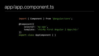 app/app.component.ts
import { Component } from '@angular/core';
@Component({
selector: 'my-app',
template: '<h1>My First Angular 2 App</h1>'
})
export class AppComponent { }
 