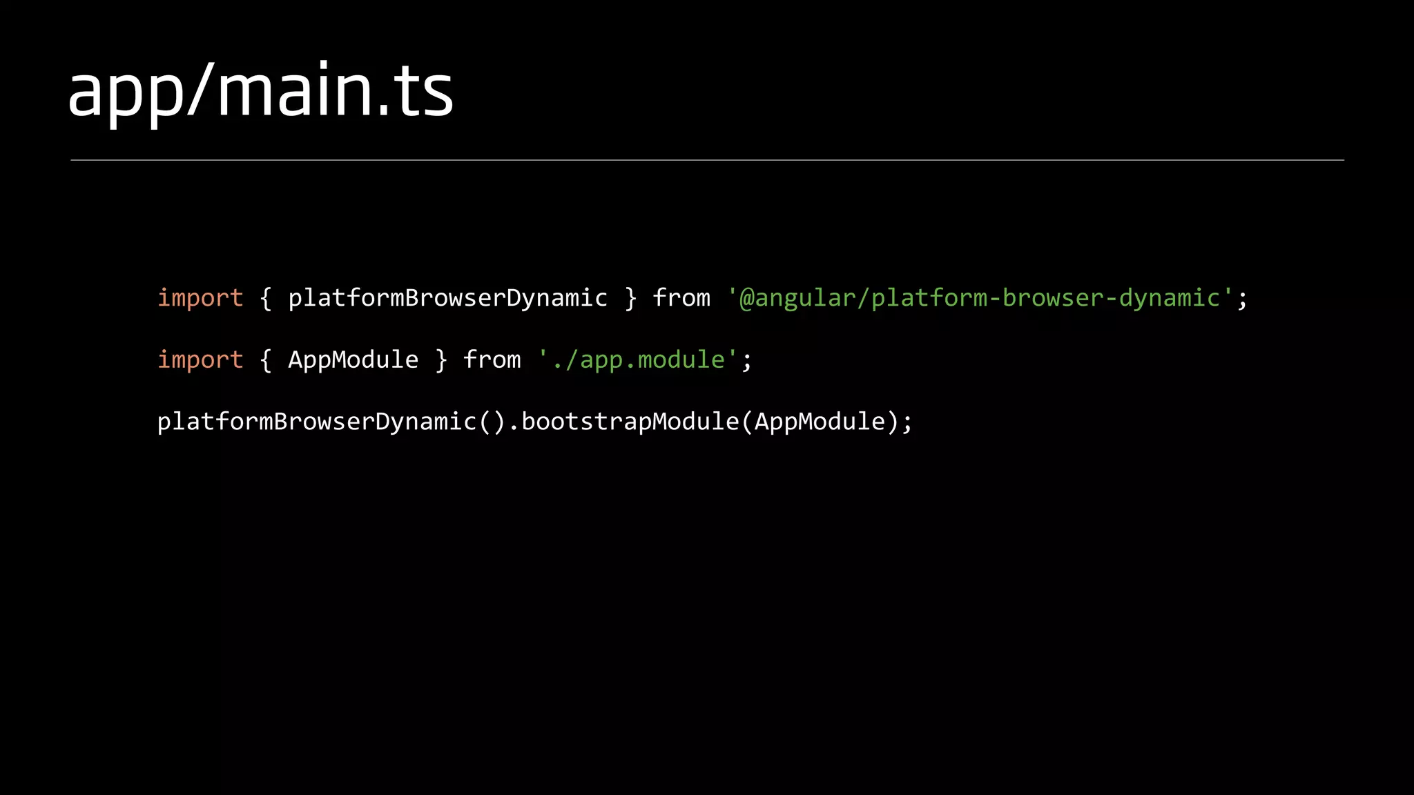 app/main.ts
import { platformBrowserDynamic } from '@angular/platform-browser-dynamic';
import { AppModule } from './app.module';
platformBrowserDynamic().bootstrapModule(AppModule);
 