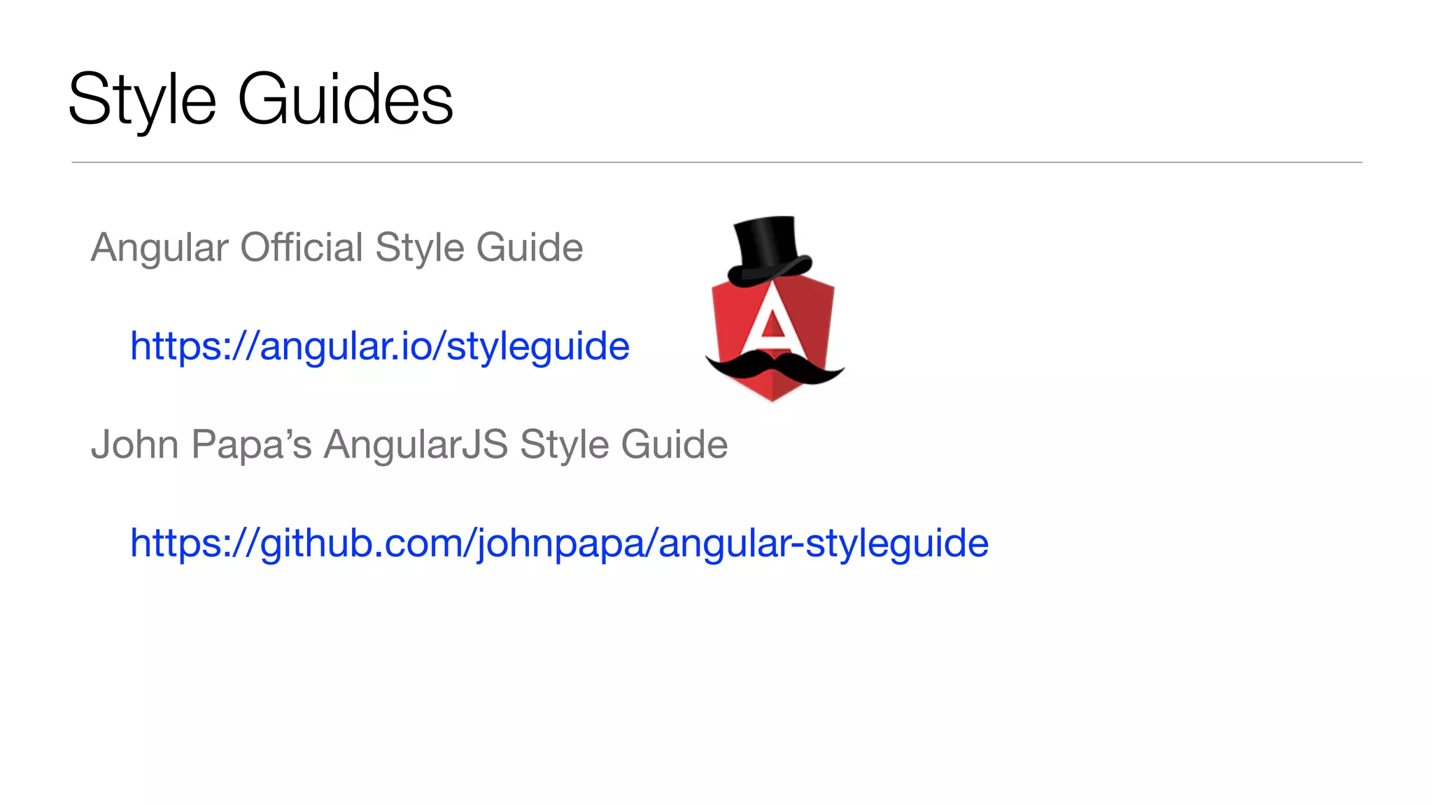 Style Guides
Angular Oﬃcial Style Guide

https://angular.io/styleguide 

John Papa’s AngularJS Style Guide

https://github.com/johnpapa/angular-styleguide
 