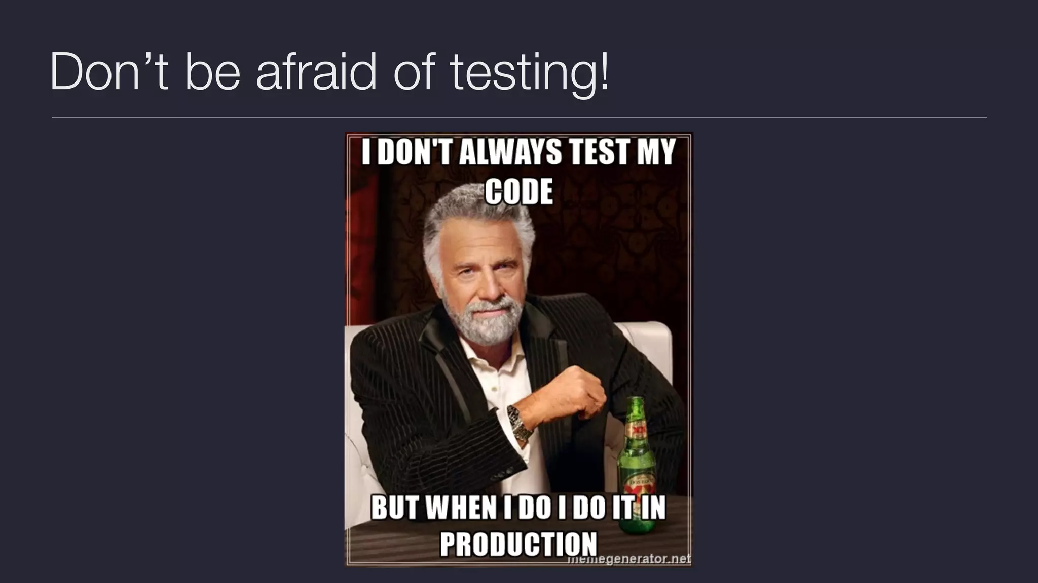 Don’t be afraid of testing!
 