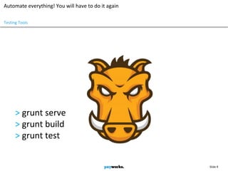 Slide 9
Automate everything! You will have to do it again
> grunt serve
> grunt build
> grunt test
Testing Tools
 