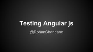 Testing Angular js
@RohanChandane
 