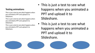 Testing animationsThis is just a test to see what happens when you animated a PPT and upload it to Slideshare.This is just a test to see what happens when you animated a PPT and upload it to Slideshare.This is just a test to see what happens when you animated a PPT and upload it to Slideshare.This is just a test to see what happens when you animated a PPT and upload it to Slideshare.This is just a test to see what happens when you animated a PPT and upload it to Slideshare.
