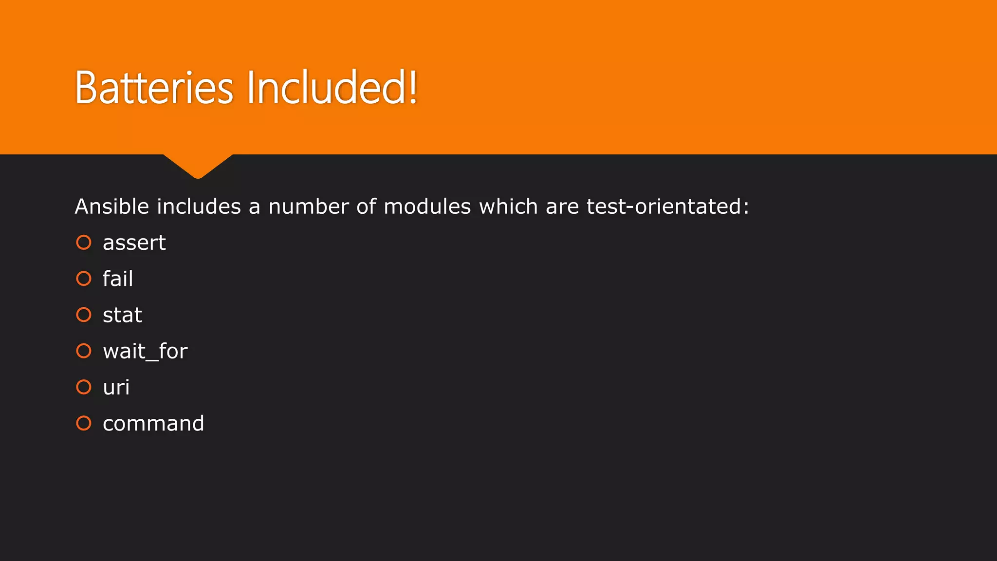 Batteries Included!
Ansible includes a number of modules which are test-orientated:
 assert
 fail
 stat
 wait_for
 uri
 command
 