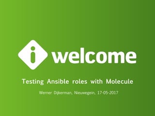 Testing Ansible roles with Molecule
Werner Dijkerman, Nieuwegein, 17-05-2017
 