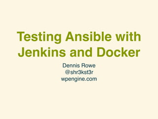 Testing Ansible with
Jenkins and Docker
Dennis Rowe
@shr3kst3r
wpengine.com
 