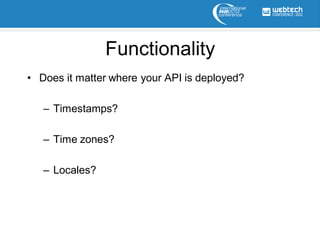 Functionality
• Does it matter where your API is deployed?

   – Timestamps?

   – Time zones?

   – Locales?
 