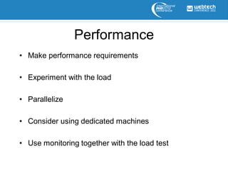 Performance
• Make performance requirements

• Experiment with the load

• Parallelize

• Consider using dedicated machines

• Use monitoring together with the load test
 